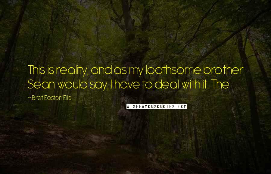 Bret Easton Ellis Quotes: This is reality, and as my loathsome brother Sean would say, I have to deal with it. The