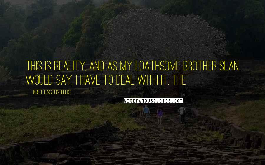 Bret Easton Ellis Quotes: This is reality, and as my loathsome brother Sean would say, I have to deal with it. The