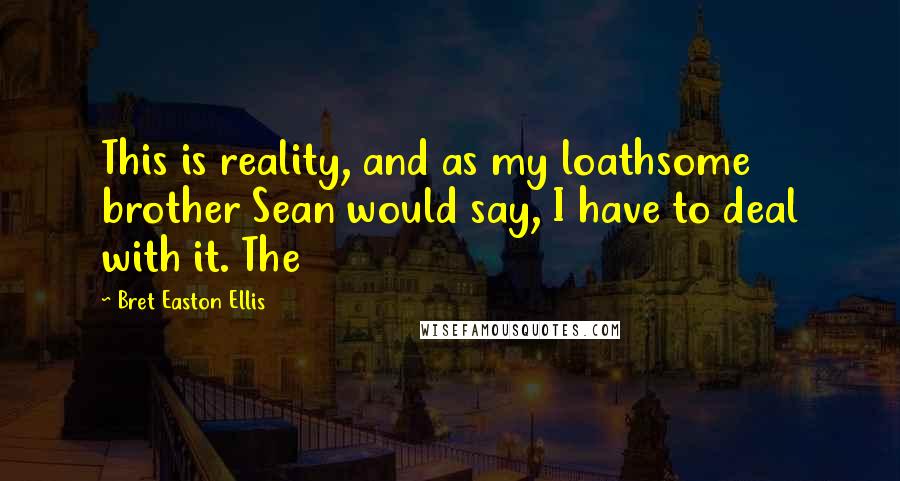 Bret Easton Ellis Quotes: This is reality, and as my loathsome brother Sean would say, I have to deal with it. The