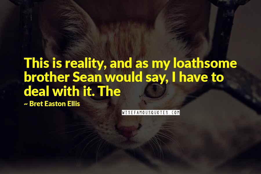 Bret Easton Ellis Quotes: This is reality, and as my loathsome brother Sean would say, I have to deal with it. The