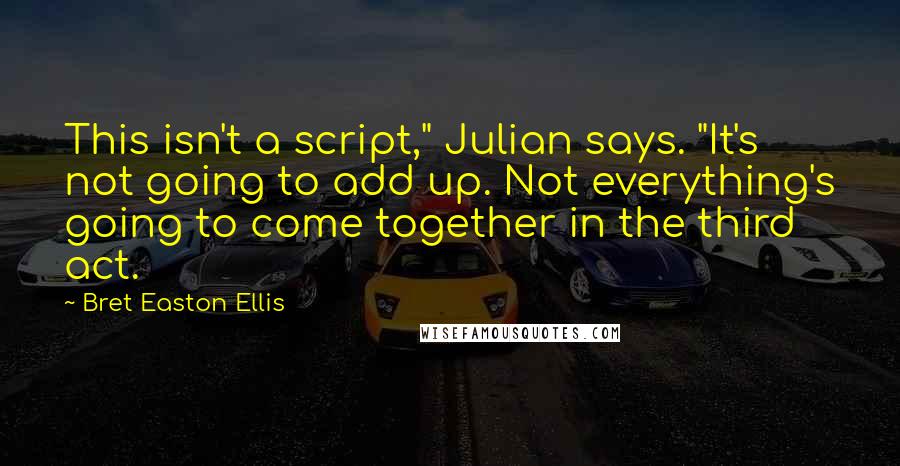 Bret Easton Ellis Quotes: This isn't a script," Julian says. "It's not going to add up. Not everything's going to come together in the third act.