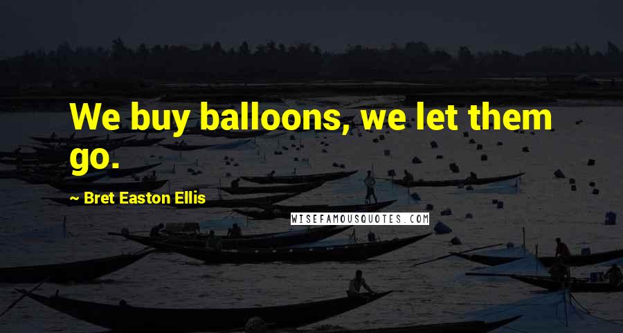 Bret Easton Ellis Quotes: We buy balloons, we let them go.