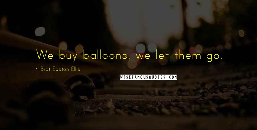 Bret Easton Ellis Quotes: We buy balloons, we let them go.