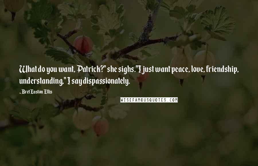 Bret Easton Ellis Quotes: What do you want, Patrick?" she sighs."I just want peace, love, friendship, understanding," I say dispassionately.