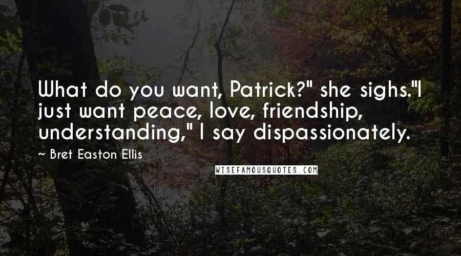 Bret Easton Ellis Quotes: What do you want, Patrick?" she sighs."I just want peace, love, friendship, understanding," I say dispassionately.