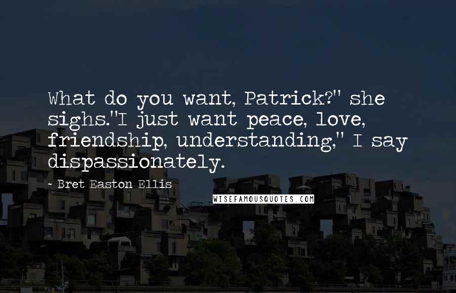 Bret Easton Ellis Quotes: What do you want, Patrick?" she sighs."I just want peace, love, friendship, understanding," I say dispassionately.