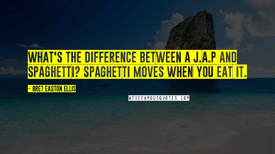 Bret Easton Ellis Quotes: What's the difference between a J.A.P and spaghetti? Spaghetti moves when you eat it.