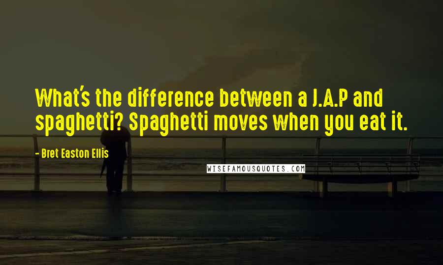 Bret Easton Ellis Quotes: What's the difference between a J.A.P and spaghetti? Spaghetti moves when you eat it.