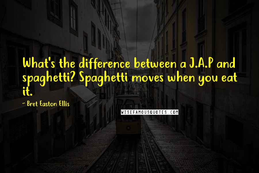 Bret Easton Ellis Quotes: What's the difference between a J.A.P and spaghetti? Spaghetti moves when you eat it.