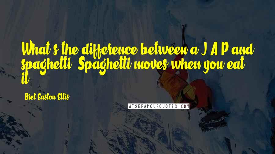 Bret Easton Ellis Quotes: What's the difference between a J.A.P and spaghetti? Spaghetti moves when you eat it.