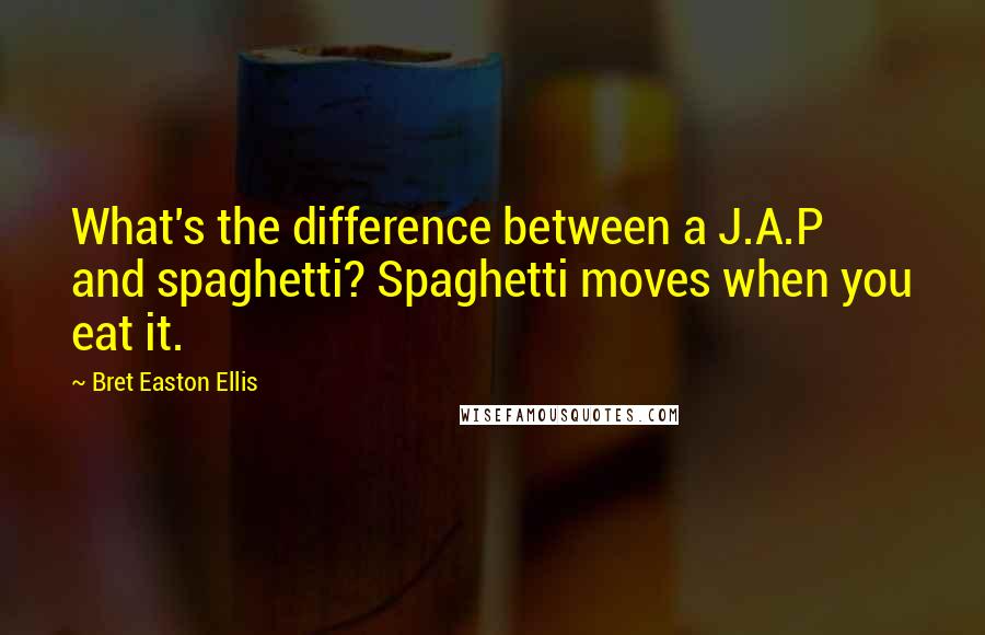 Bret Easton Ellis Quotes: What's the difference between a J.A.P and spaghetti? Spaghetti moves when you eat it.