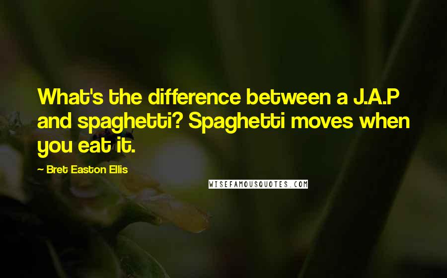 Bret Easton Ellis Quotes: What's the difference between a J.A.P and spaghetti? Spaghetti moves when you eat it.