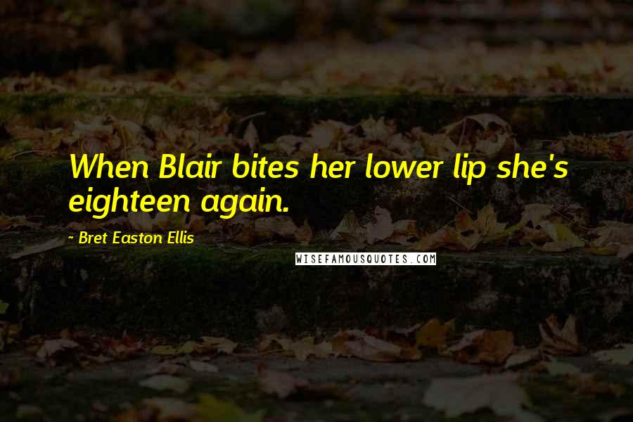 Bret Easton Ellis Quotes: When Blair bites her lower lip she's eighteen again.