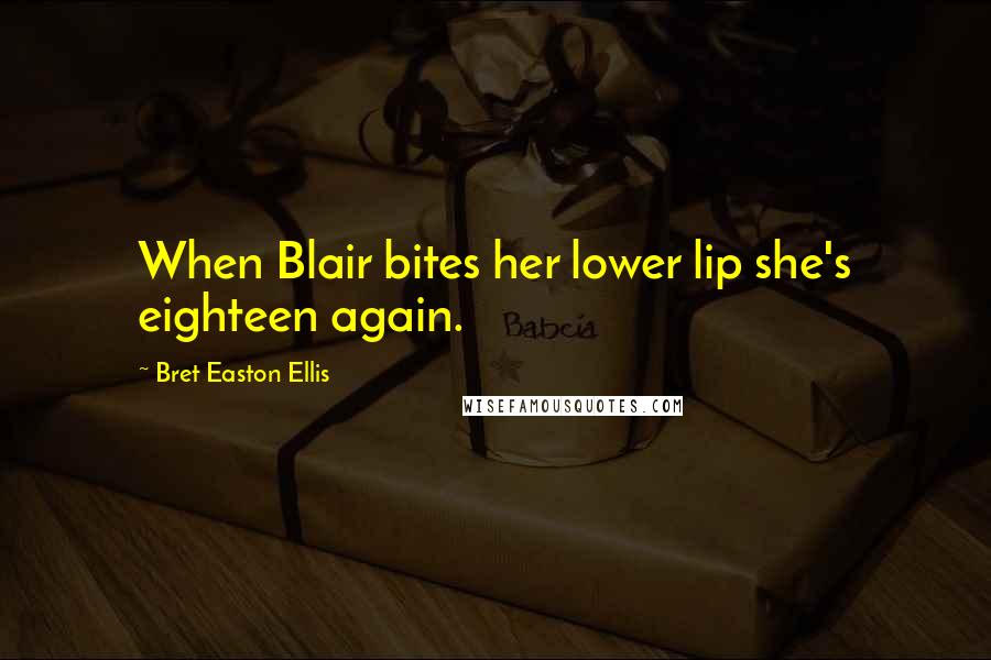 Bret Easton Ellis Quotes: When Blair bites her lower lip she's eighteen again.