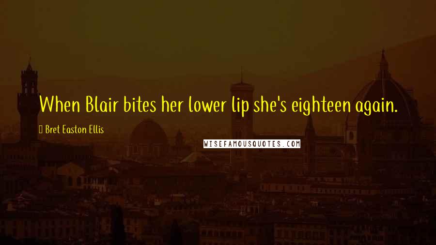 Bret Easton Ellis Quotes: When Blair bites her lower lip she's eighteen again.