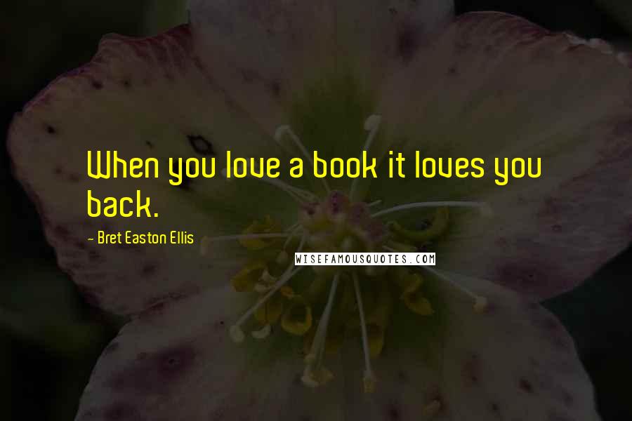 Bret Easton Ellis Quotes: When you love a book it loves you back.