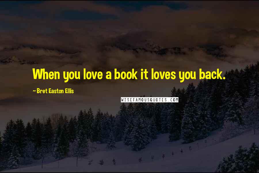 Bret Easton Ellis Quotes: When you love a book it loves you back.