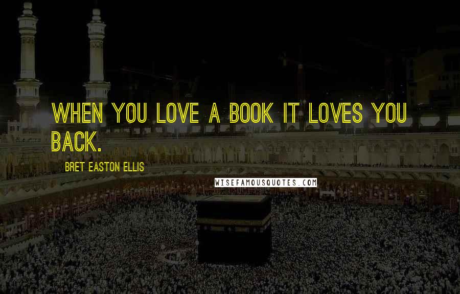 Bret Easton Ellis Quotes: When you love a book it loves you back.