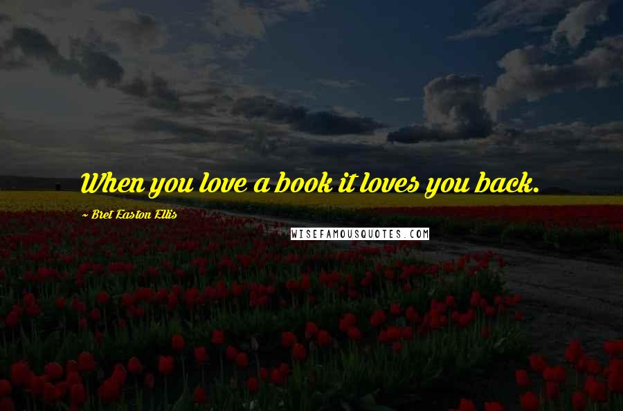 Bret Easton Ellis Quotes: When you love a book it loves you back.