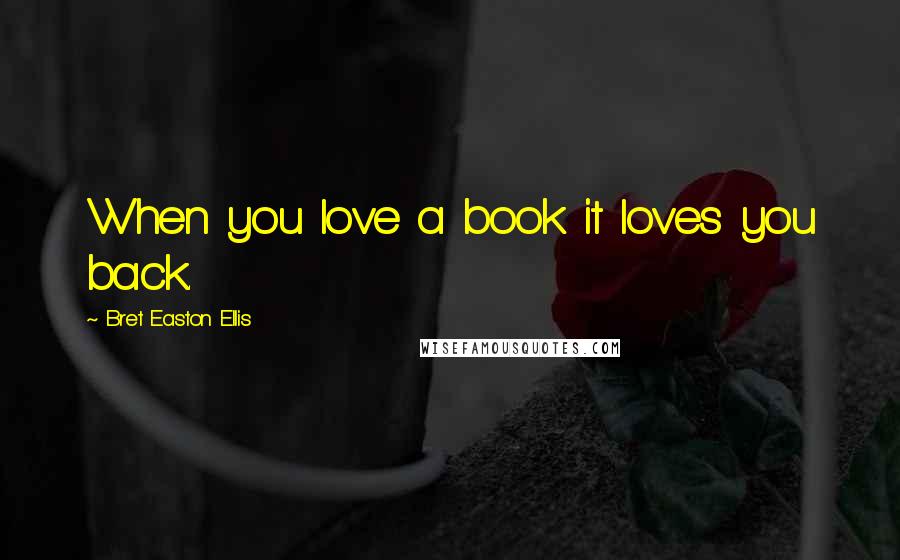 Bret Easton Ellis Quotes: When you love a book it loves you back.