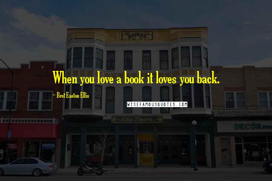 Bret Easton Ellis Quotes: When you love a book it loves you back.