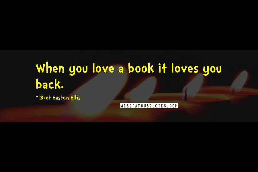 Bret Easton Ellis Quotes: When you love a book it loves you back.