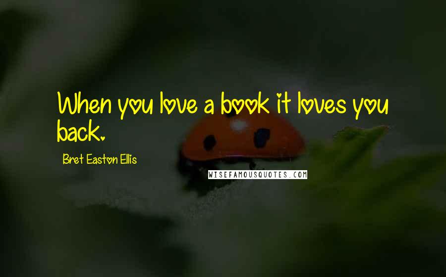 Bret Easton Ellis Quotes: When you love a book it loves you back.