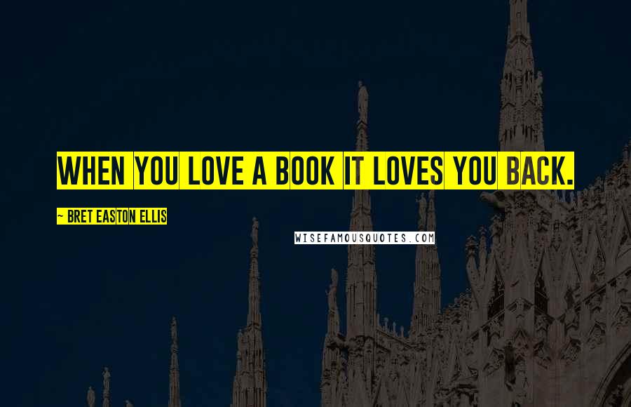 Bret Easton Ellis Quotes: When you love a book it loves you back.