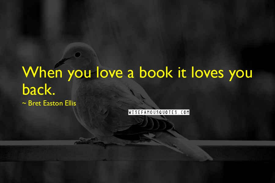 Bret Easton Ellis Quotes: When you love a book it loves you back.