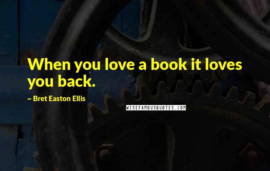 Bret Easton Ellis Quotes: When you love a book it loves you back.