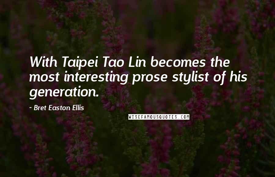 Bret Easton Ellis Quotes: With Taipei Tao Lin becomes the most interesting prose stylist of his generation.