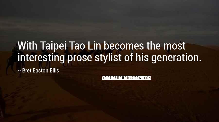 Bret Easton Ellis Quotes: With Taipei Tao Lin becomes the most interesting prose stylist of his generation.