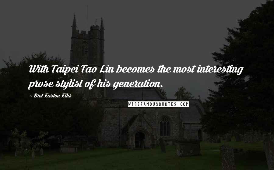 Bret Easton Ellis Quotes: With Taipei Tao Lin becomes the most interesting prose stylist of his generation.