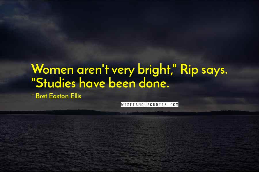 Bret Easton Ellis Quotes: Women aren't very bright," Rip says. "Studies have been done.