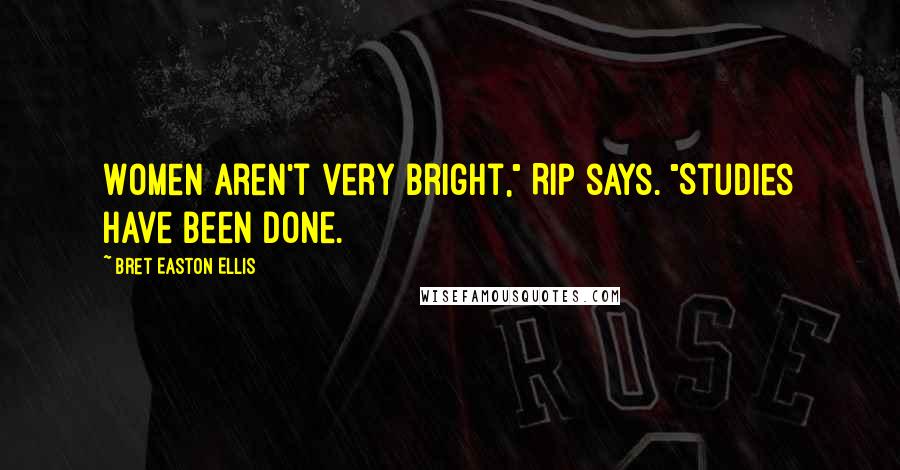 Bret Easton Ellis Quotes: Women aren't very bright," Rip says. "Studies have been done.