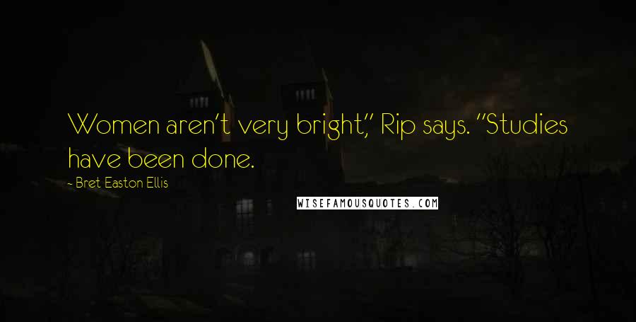 Bret Easton Ellis Quotes: Women aren't very bright," Rip says. "Studies have been done.