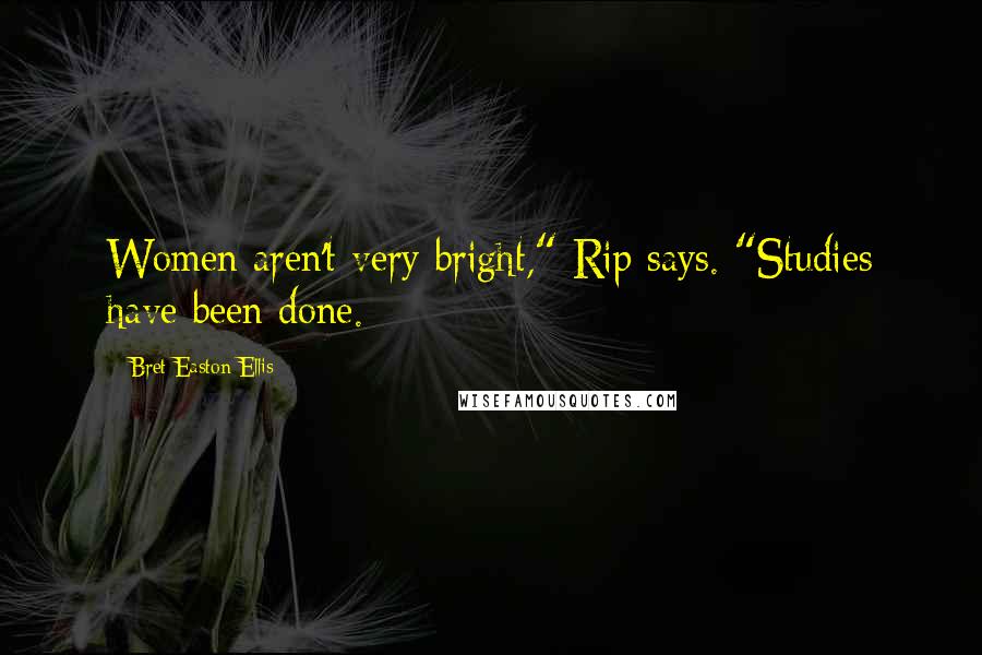 Bret Easton Ellis Quotes: Women aren't very bright," Rip says. "Studies have been done.