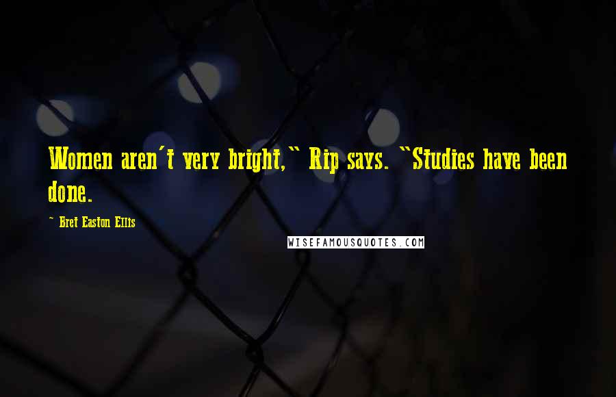 Bret Easton Ellis Quotes: Women aren't very bright," Rip says. "Studies have been done.