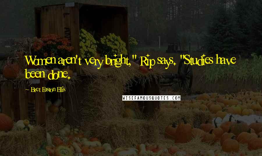 Bret Easton Ellis Quotes: Women aren't very bright," Rip says. "Studies have been done.