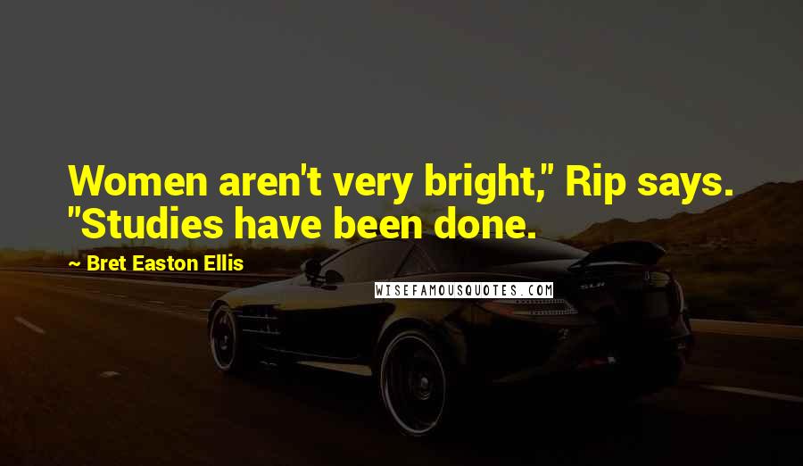 Bret Easton Ellis Quotes: Women aren't very bright," Rip says. "Studies have been done.