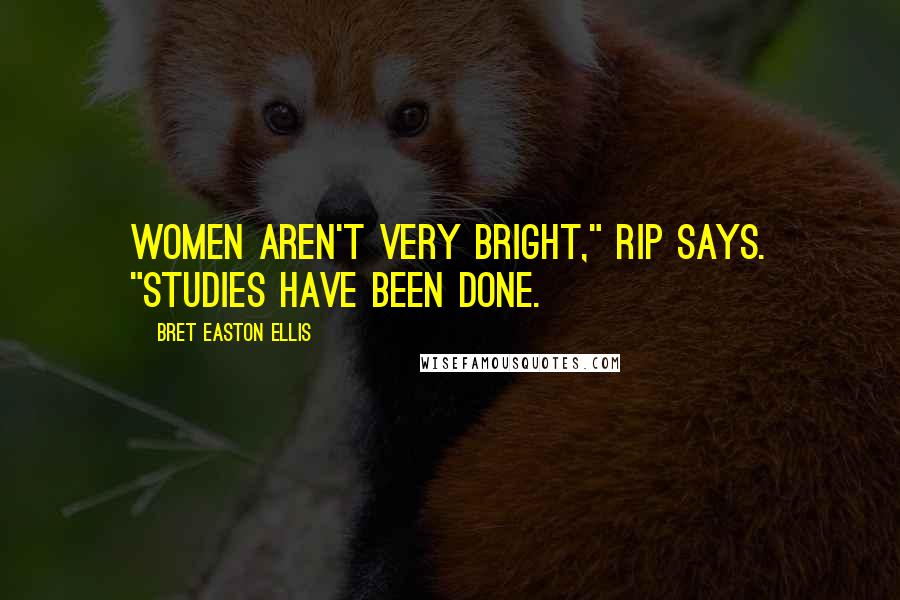 Bret Easton Ellis Quotes: Women aren't very bright," Rip says. "Studies have been done.