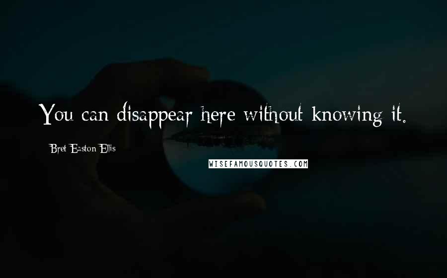 Bret Easton Ellis Quotes: You can disappear here without knowing it.