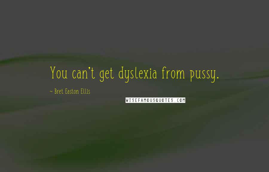 Bret Easton Ellis Quotes: You can't get dyslexia from pussy.