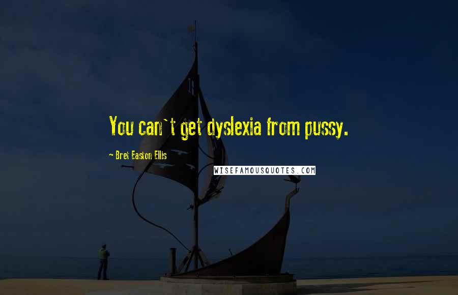 Bret Easton Ellis Quotes: You can't get dyslexia from pussy.