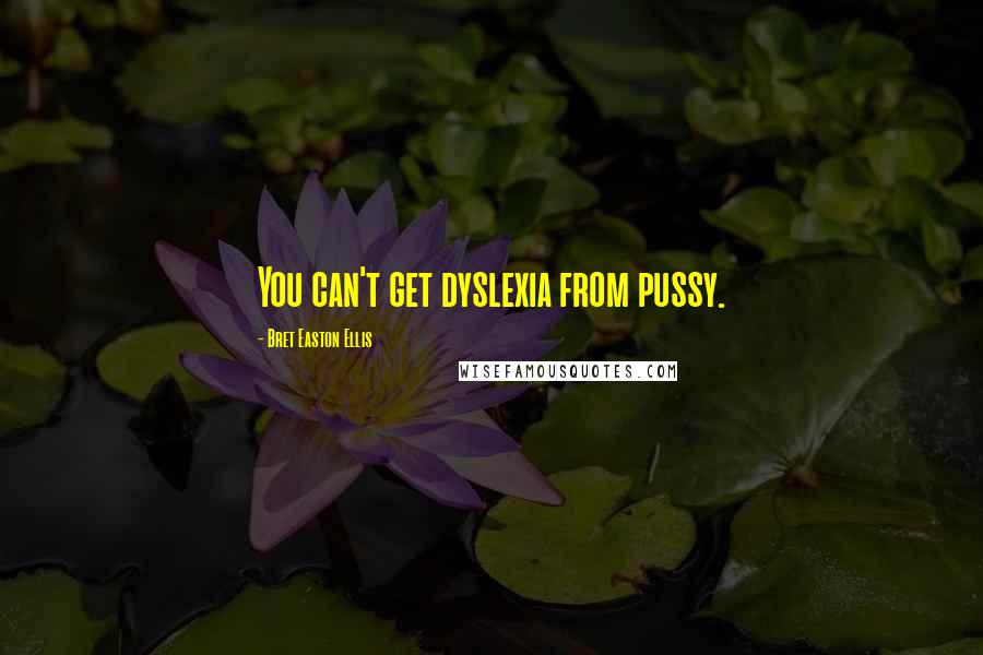 Bret Easton Ellis Quotes: You can't get dyslexia from pussy.