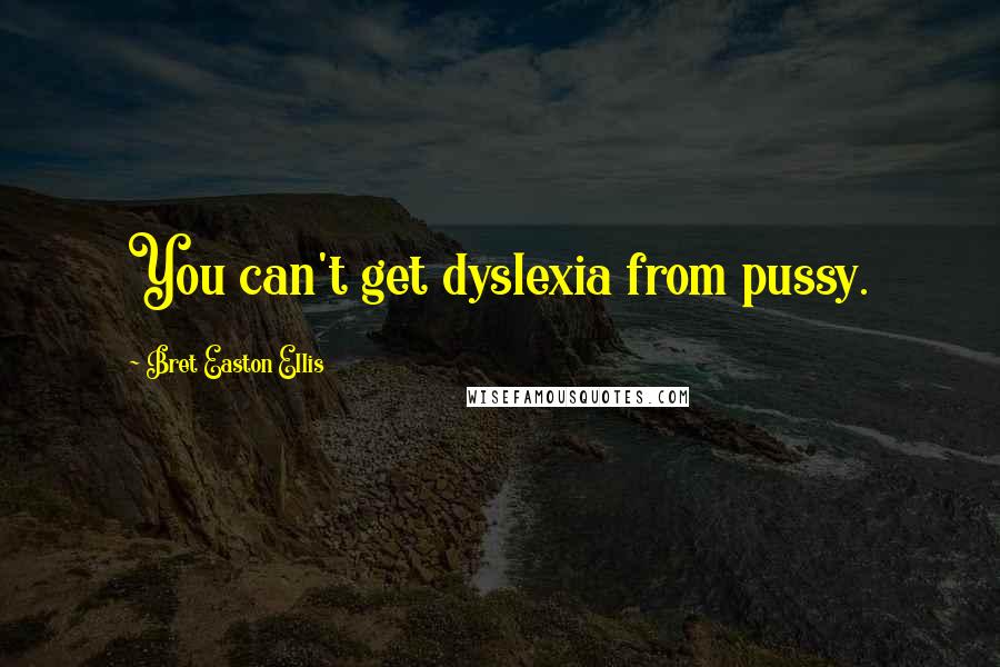 Bret Easton Ellis Quotes: You can't get dyslexia from pussy.