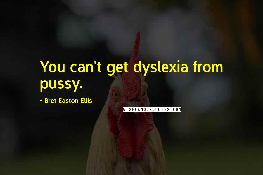 Bret Easton Ellis Quotes: You can't get dyslexia from pussy.
