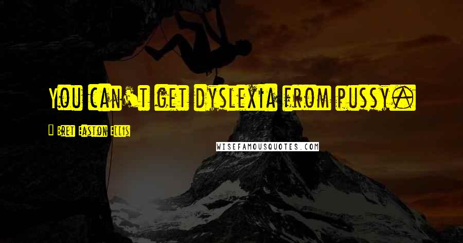 Bret Easton Ellis Quotes: You can't get dyslexia from pussy.
