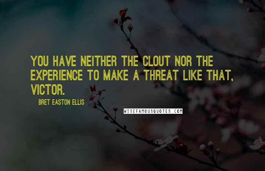 Bret Easton Ellis Quotes: You have neither the clout nor the experience to make a threat like that, Victor.