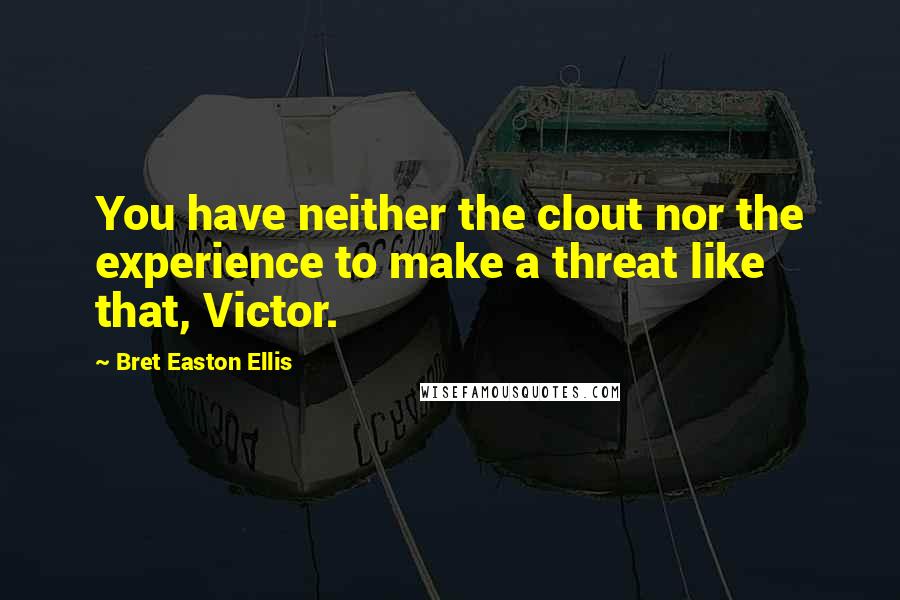 Bret Easton Ellis Quotes: You have neither the clout nor the experience to make a threat like that, Victor.